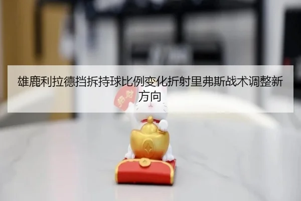 雄鹿利拉德挡拆持球比例变化折射里弗斯战术调整新方向